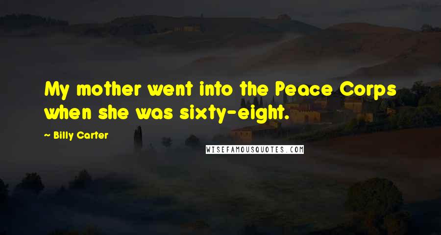 Billy Carter Quotes: My mother went into the Peace Corps when she was sixty-eight.