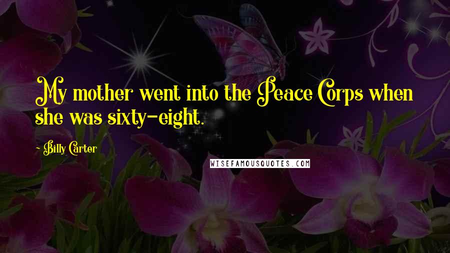 Billy Carter Quotes: My mother went into the Peace Corps when she was sixty-eight.