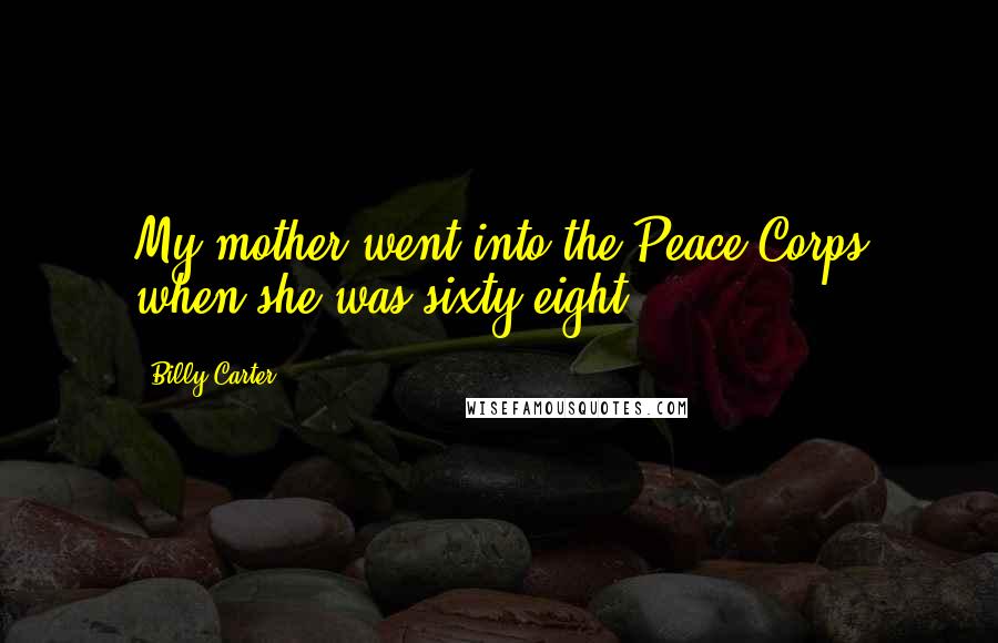 Billy Carter Quotes: My mother went into the Peace Corps when she was sixty-eight.