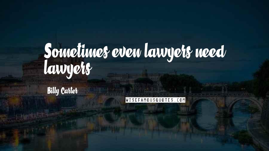 Billy Carter Quotes: Sometimes even lawyers need lawyers.