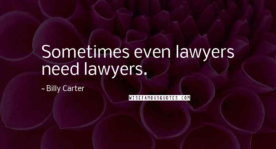 Billy Carter Quotes: Sometimes even lawyers need lawyers.