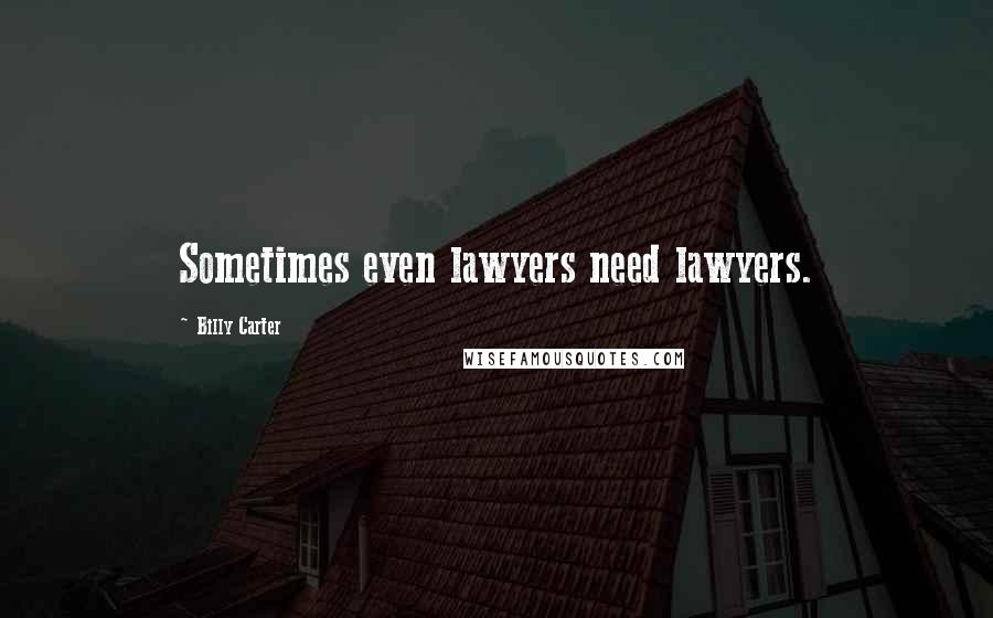 Billy Carter Quotes: Sometimes even lawyers need lawyers.