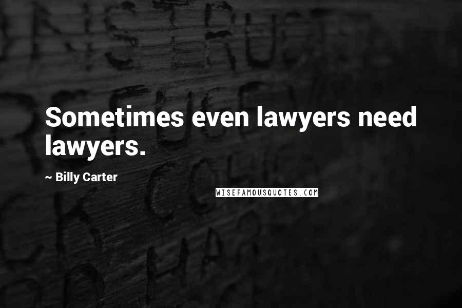 Billy Carter Quotes: Sometimes even lawyers need lawyers.