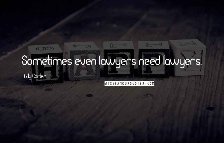 Billy Carter Quotes: Sometimes even lawyers need lawyers.