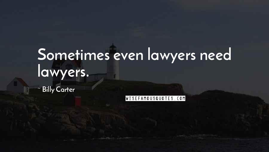Billy Carter Quotes: Sometimes even lawyers need lawyers.