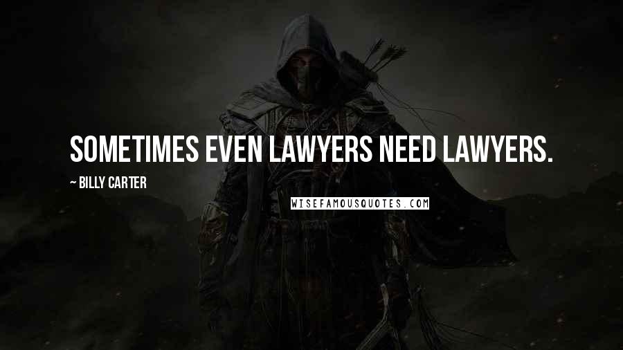 Billy Carter Quotes: Sometimes even lawyers need lawyers.