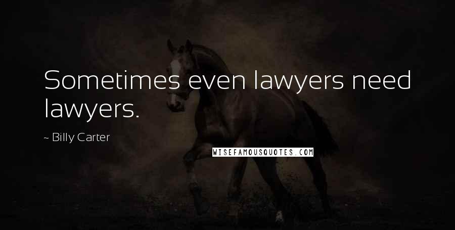 Billy Carter Quotes: Sometimes even lawyers need lawyers.