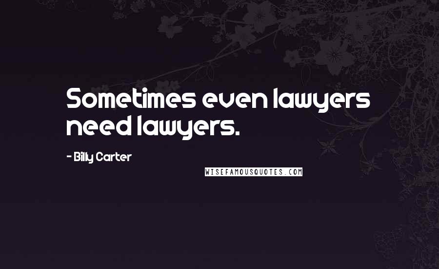 Billy Carter Quotes: Sometimes even lawyers need lawyers.