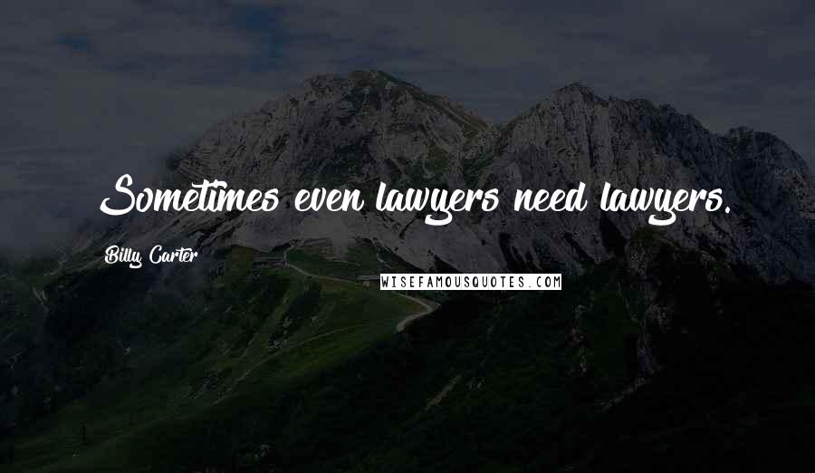 Billy Carter Quotes: Sometimes even lawyers need lawyers.