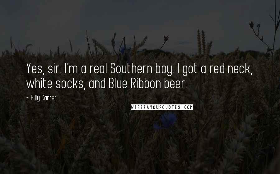 Billy Carter Quotes: Yes, sir. I'm a real Southern boy. I got a red neck, white socks, and Blue Ribbon beer.