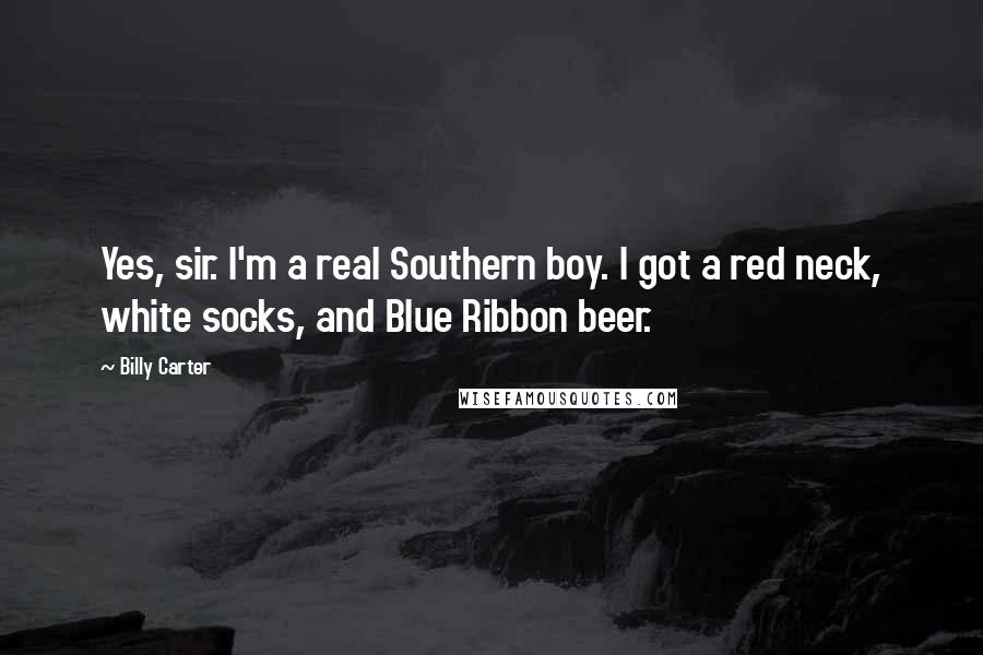 Billy Carter Quotes: Yes, sir. I'm a real Southern boy. I got a red neck, white socks, and Blue Ribbon beer.