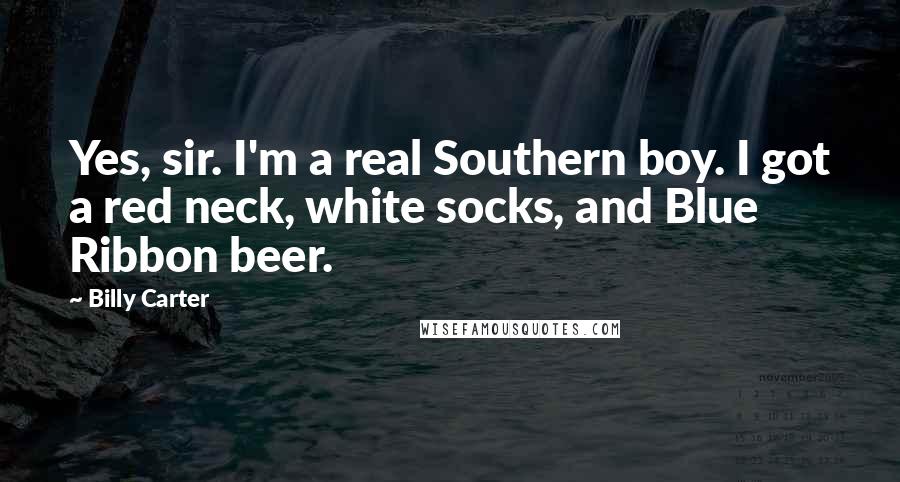 Billy Carter Quotes: Yes, sir. I'm a real Southern boy. I got a red neck, white socks, and Blue Ribbon beer.