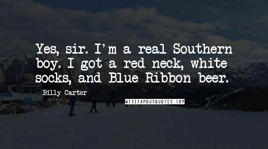 Billy Carter Quotes: Yes, sir. I'm a real Southern boy. I got a red neck, white socks, and Blue Ribbon beer.