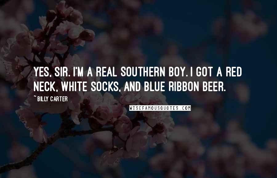 Billy Carter Quotes: Yes, sir. I'm a real Southern boy. I got a red neck, white socks, and Blue Ribbon beer.