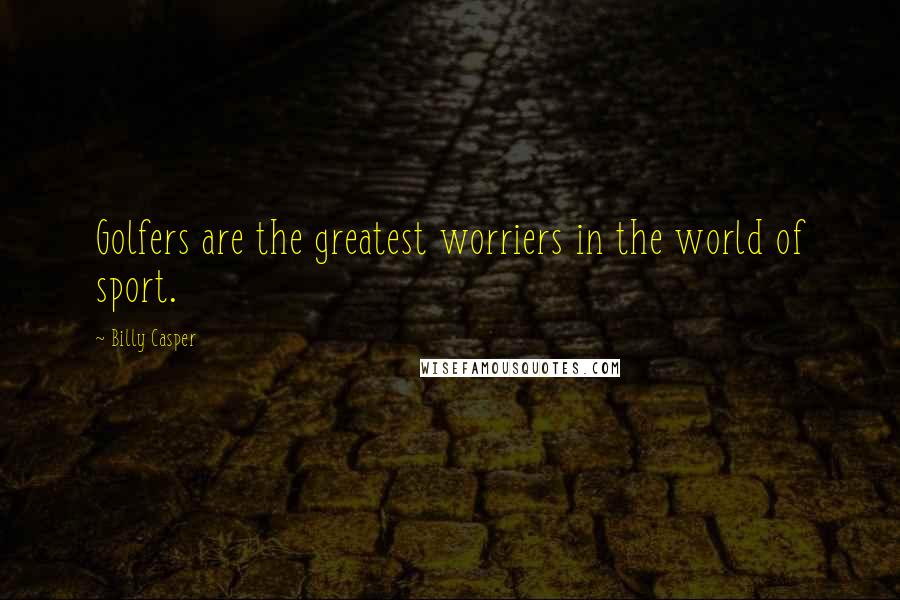 Billy Casper Quotes: Golfers are the greatest worriers in the world of sport.