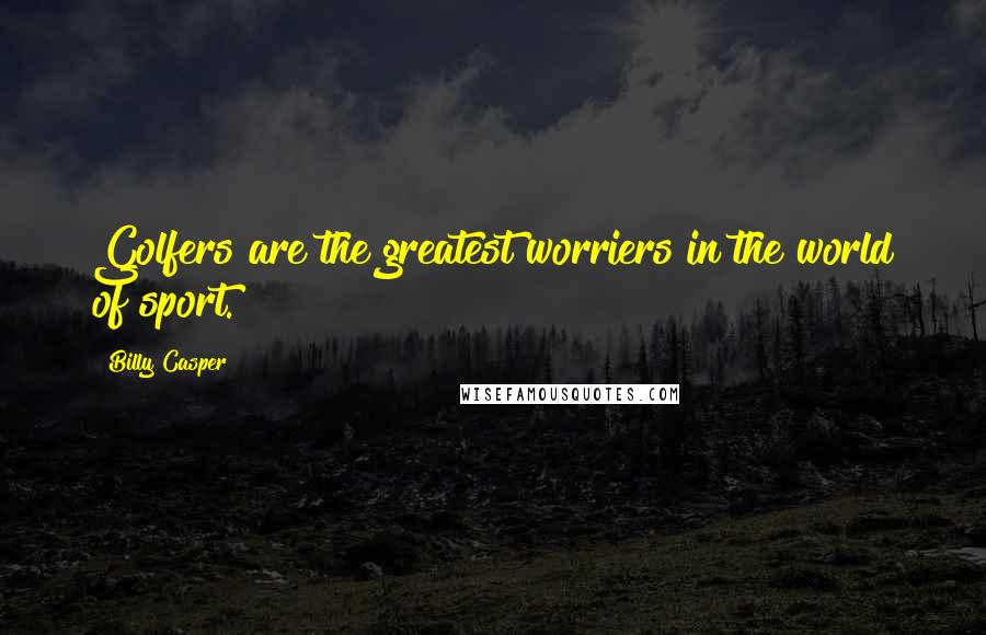 Billy Casper Quotes: Golfers are the greatest worriers in the world of sport.