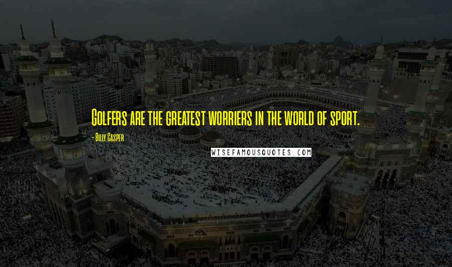 Billy Casper Quotes: Golfers are the greatest worriers in the world of sport.