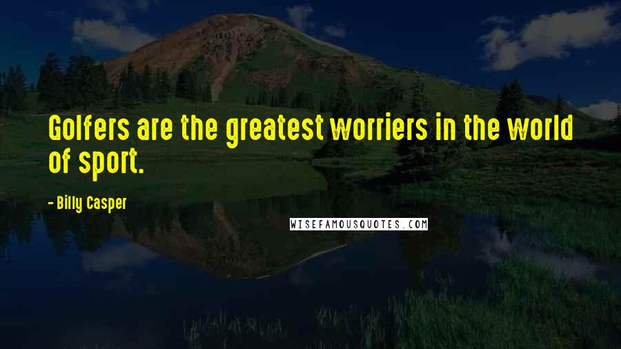 Billy Casper Quotes: Golfers are the greatest worriers in the world of sport.