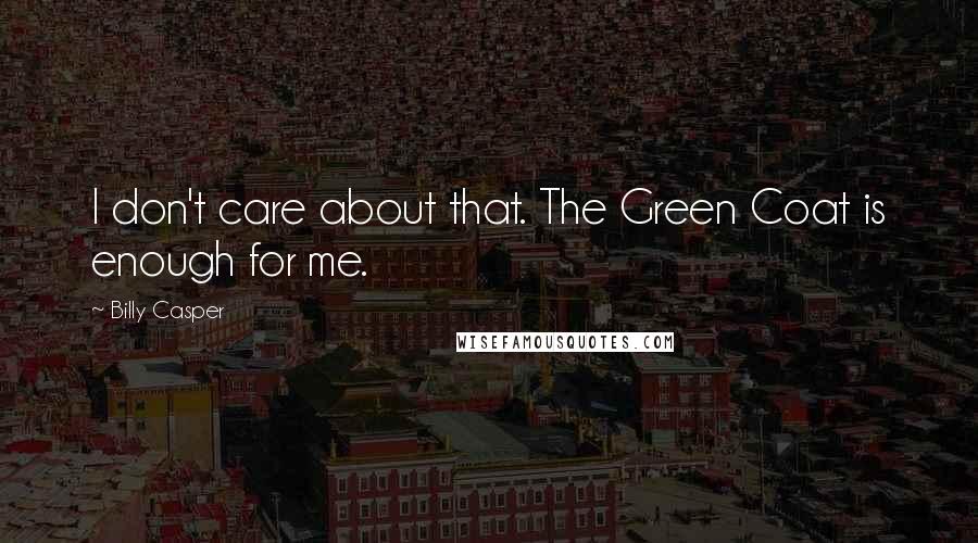 Billy Casper Quotes: I don't care about that. The Green Coat is enough for me.