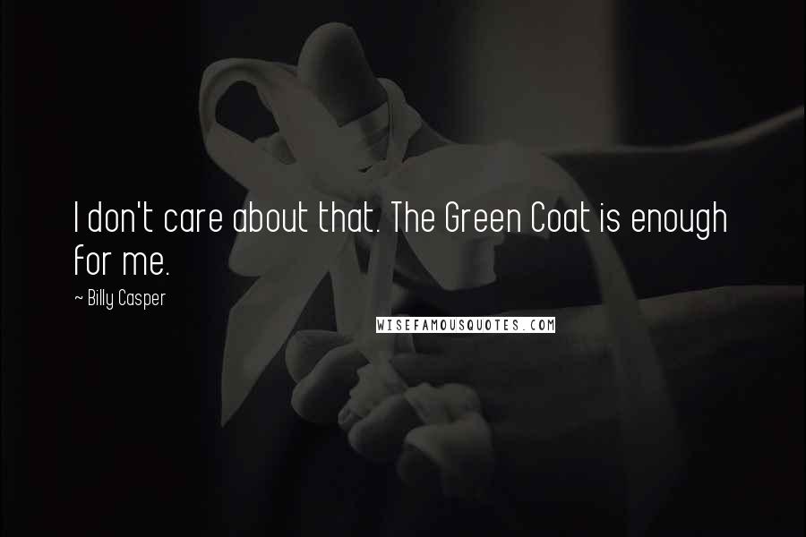 Billy Casper Quotes: I don't care about that. The Green Coat is enough for me.