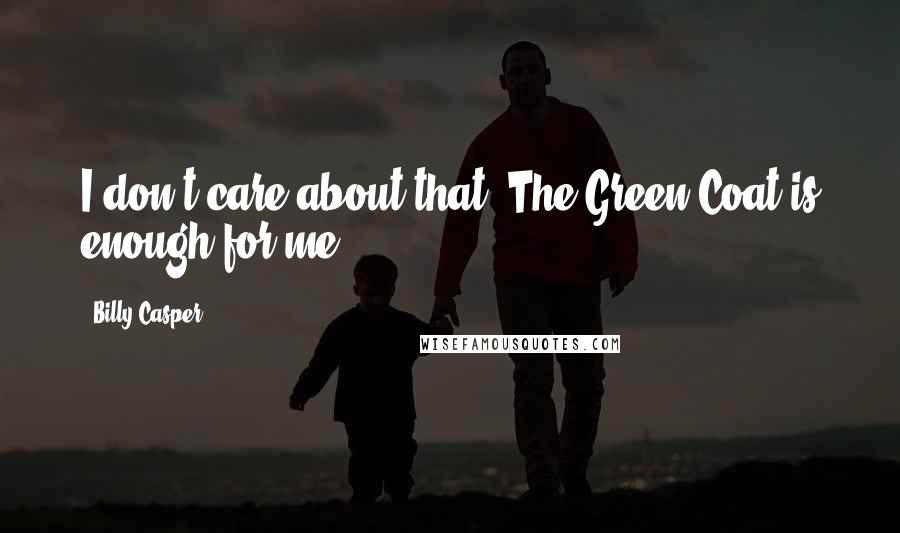 Billy Casper Quotes: I don't care about that. The Green Coat is enough for me.
