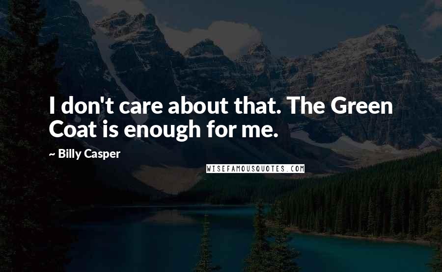 Billy Casper Quotes: I don't care about that. The Green Coat is enough for me.