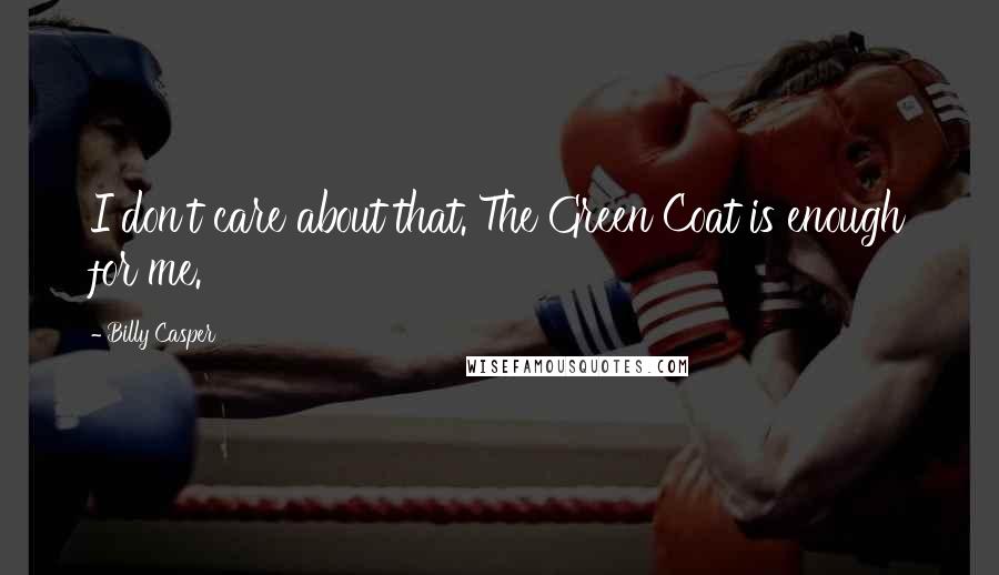 Billy Casper Quotes: I don't care about that. The Green Coat is enough for me.