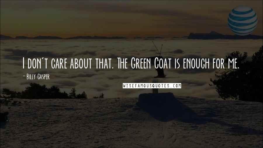 Billy Casper Quotes: I don't care about that. The Green Coat is enough for me.