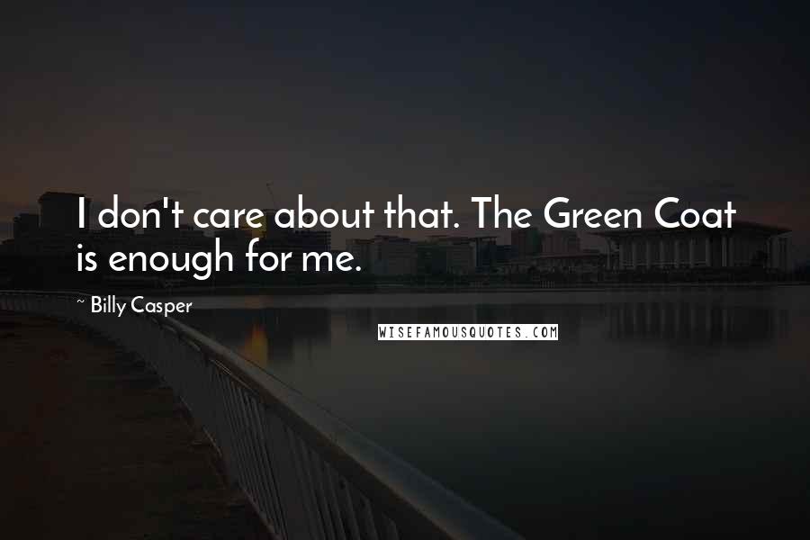 Billy Casper Quotes: I don't care about that. The Green Coat is enough for me.