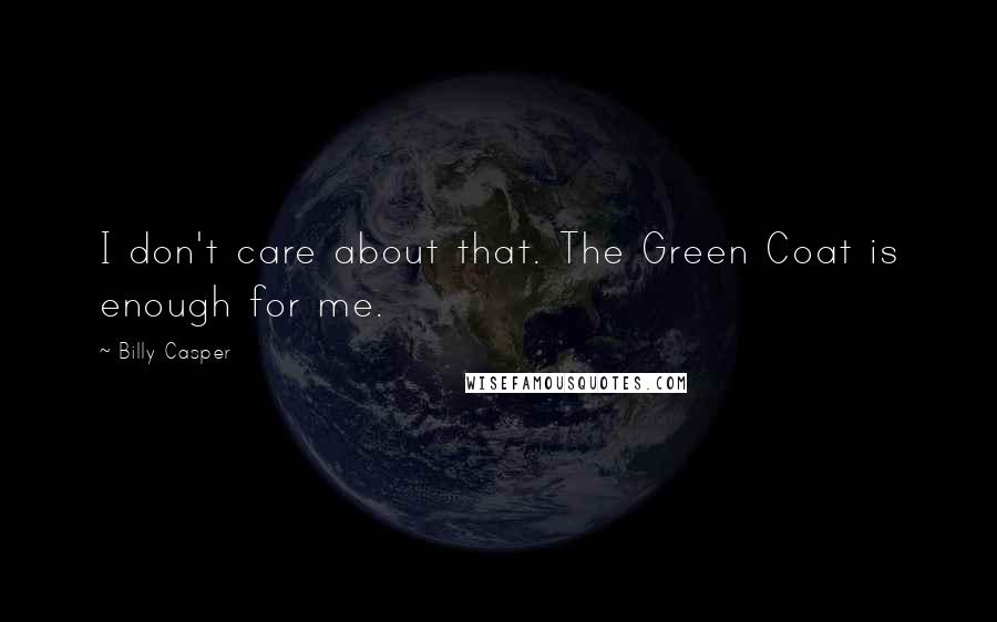 Billy Casper Quotes: I don't care about that. The Green Coat is enough for me.