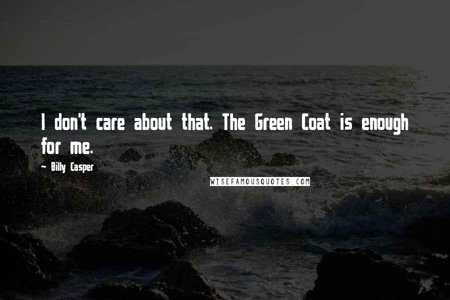 Billy Casper Quotes: I don't care about that. The Green Coat is enough for me.