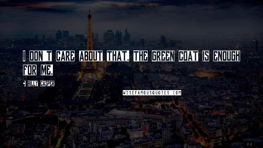 Billy Casper Quotes: I don't care about that. The Green Coat is enough for me.