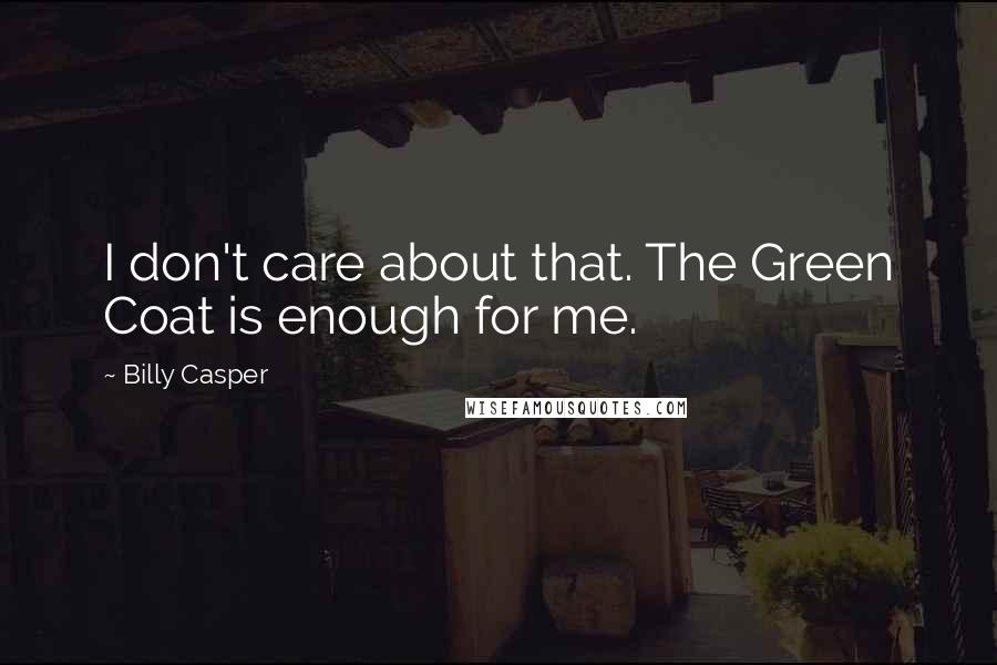 Billy Casper Quotes: I don't care about that. The Green Coat is enough for me.