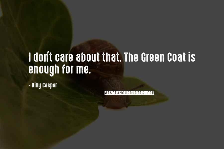 Billy Casper Quotes: I don't care about that. The Green Coat is enough for me.