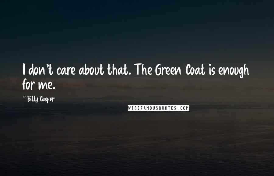 Billy Casper Quotes: I don't care about that. The Green Coat is enough for me.