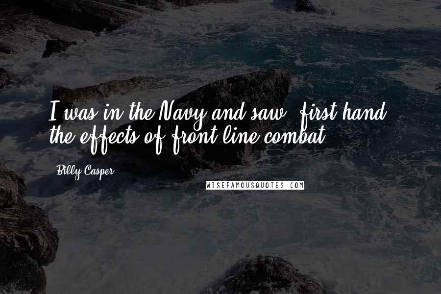 Billy Casper Quotes: I was in the Navy and saw, first-hand, the effects of front-line combat.