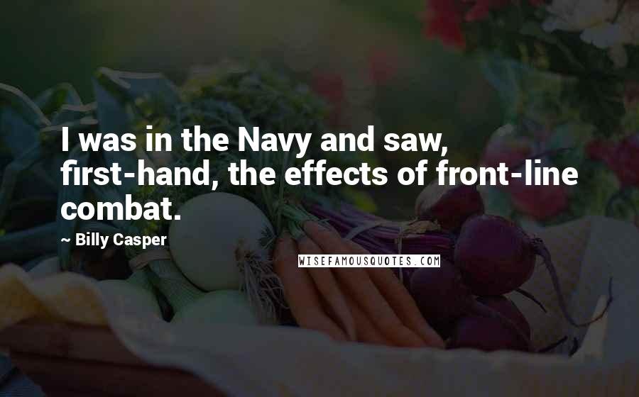 Billy Casper Quotes: I was in the Navy and saw, first-hand, the effects of front-line combat.