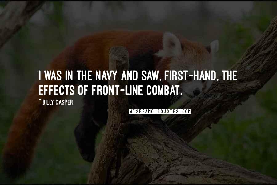 Billy Casper Quotes: I was in the Navy and saw, first-hand, the effects of front-line combat.