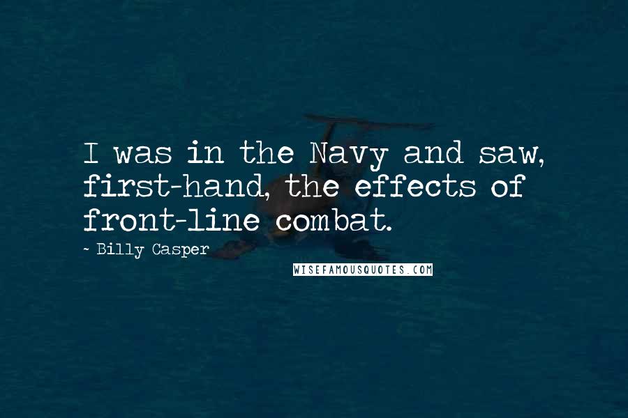 Billy Casper Quotes: I was in the Navy and saw, first-hand, the effects of front-line combat.