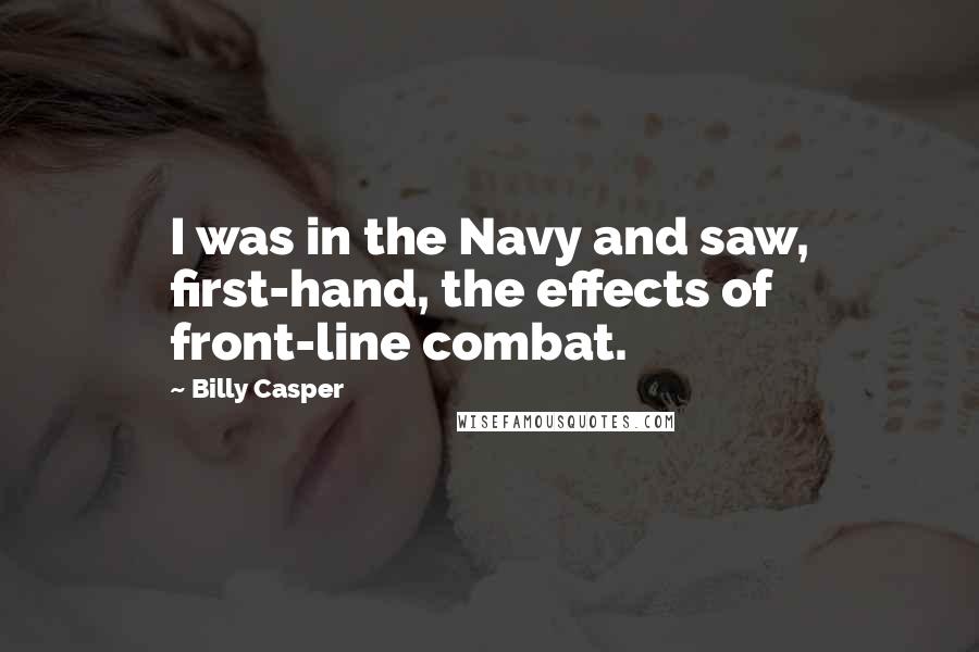 Billy Casper Quotes: I was in the Navy and saw, first-hand, the effects of front-line combat.