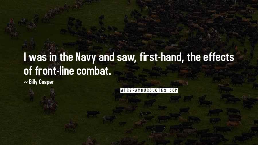 Billy Casper Quotes: I was in the Navy and saw, first-hand, the effects of front-line combat.