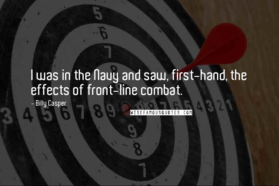 Billy Casper Quotes: I was in the Navy and saw, first-hand, the effects of front-line combat.