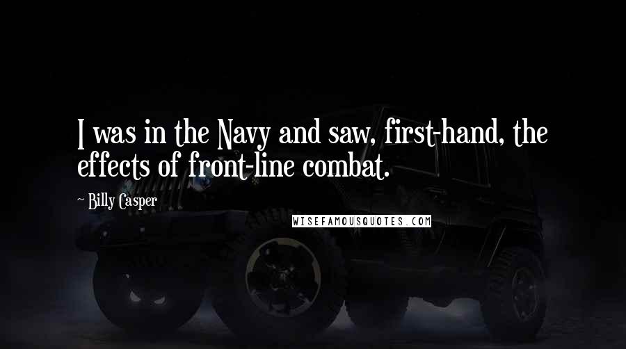 Billy Casper Quotes: I was in the Navy and saw, first-hand, the effects of front-line combat.