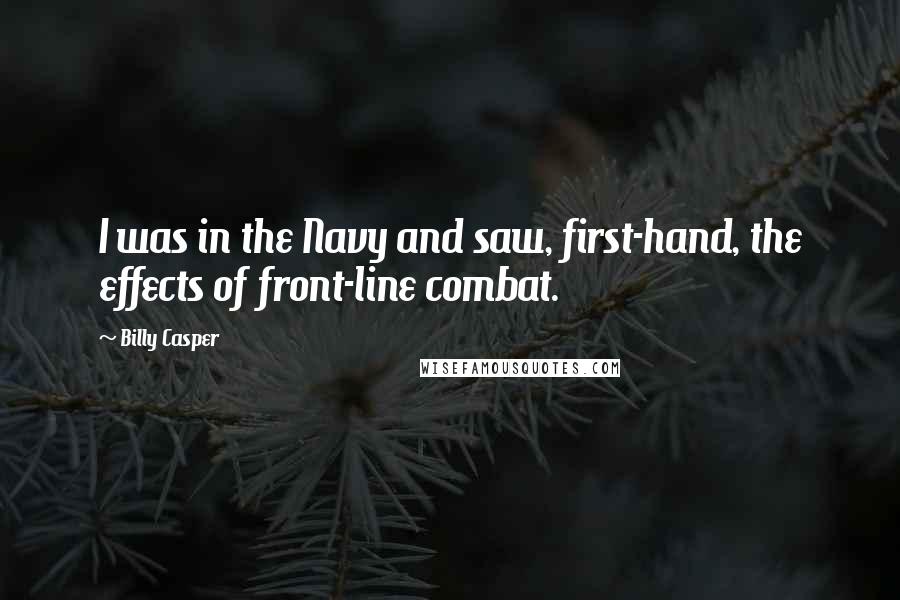 Billy Casper Quotes: I was in the Navy and saw, first-hand, the effects of front-line combat.