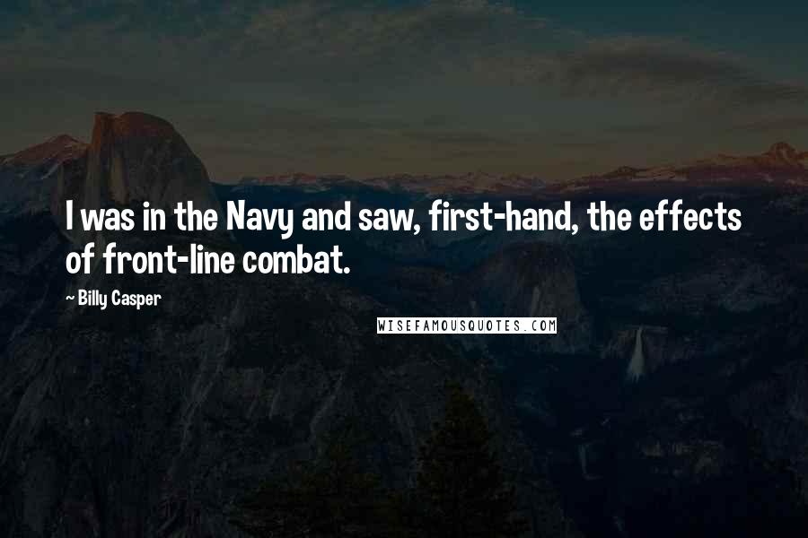 Billy Casper Quotes: I was in the Navy and saw, first-hand, the effects of front-line combat.