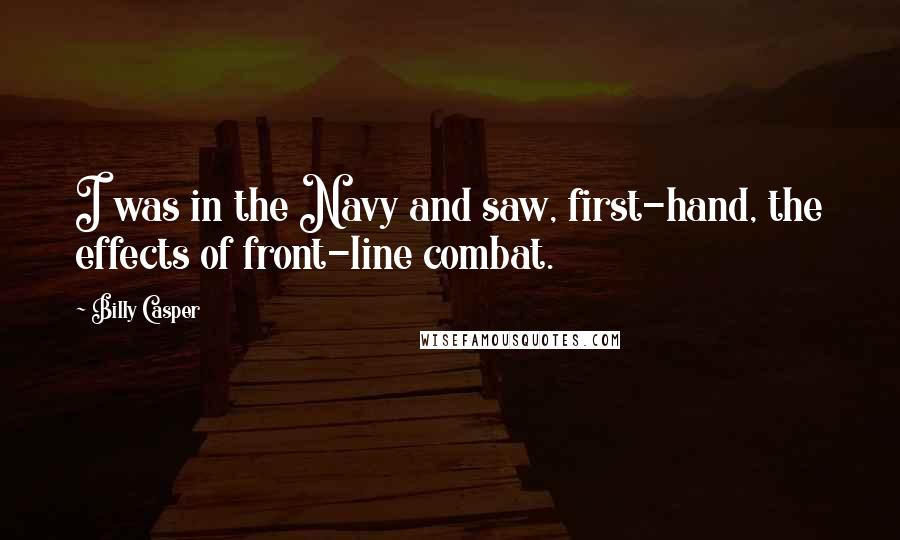 Billy Casper Quotes: I was in the Navy and saw, first-hand, the effects of front-line combat.