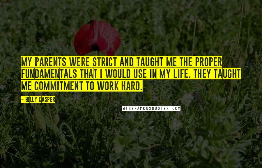 Billy Casper Quotes: My parents were strict and taught me the proper fundamentals that I would use in my life. They taught me commitment to work hard.