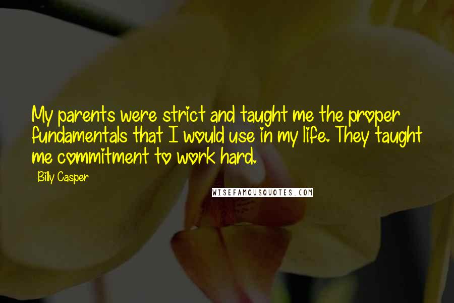 Billy Casper Quotes: My parents were strict and taught me the proper fundamentals that I would use in my life. They taught me commitment to work hard.