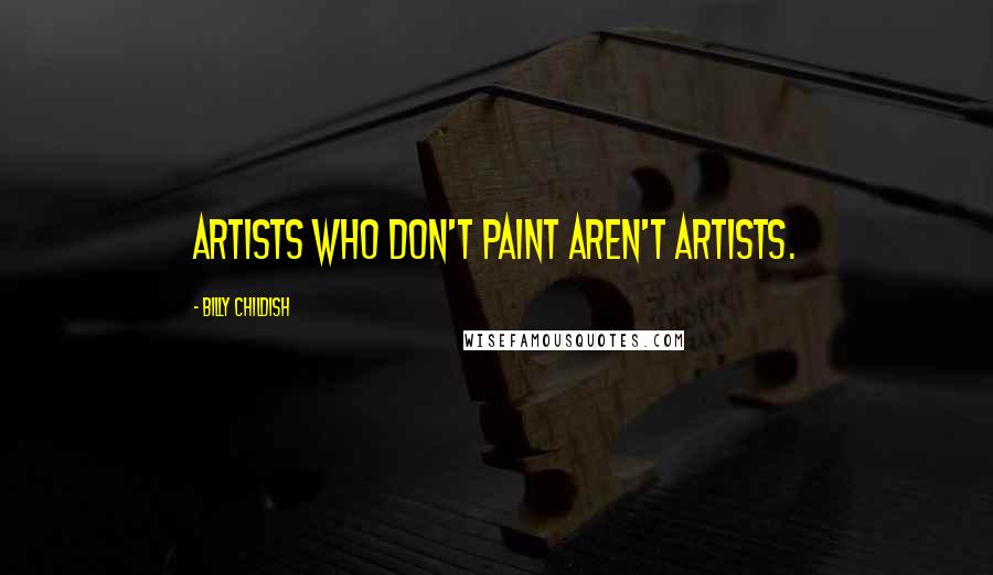 Billy Childish Quotes: Artists who don't paint aren't artists.