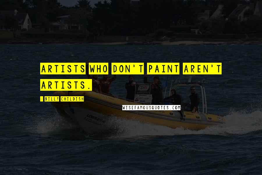 Billy Childish Quotes: Artists who don't paint aren't artists.